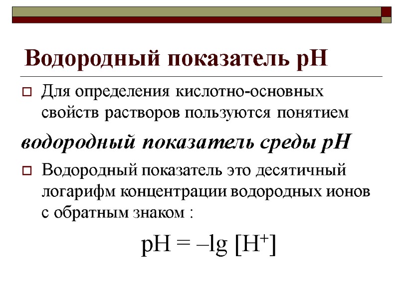 Водородный показатель pH Для определения кислотно-основных свойств растворов пользуются понятием водородный показатель среды pH